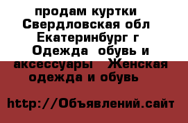 продам куртки - Свердловская обл., Екатеринбург г. Одежда, обувь и аксессуары » Женская одежда и обувь   